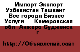 Импорт-Экспорт Узбекистан Ташкент  - Все города Бизнес » Услуги   . Кемеровская обл.,Анжеро-Судженск г.